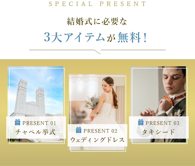 結婚式に必要なアイテム 3大特典をプレゼント｜PRESENT 01 チャペル挙式｜PRESENT 02 ウェディングドレス｜PRESENT 03 タキシード｜【公式】アンシェルデ・マリアージュ - 大阪高槻市の結婚式場